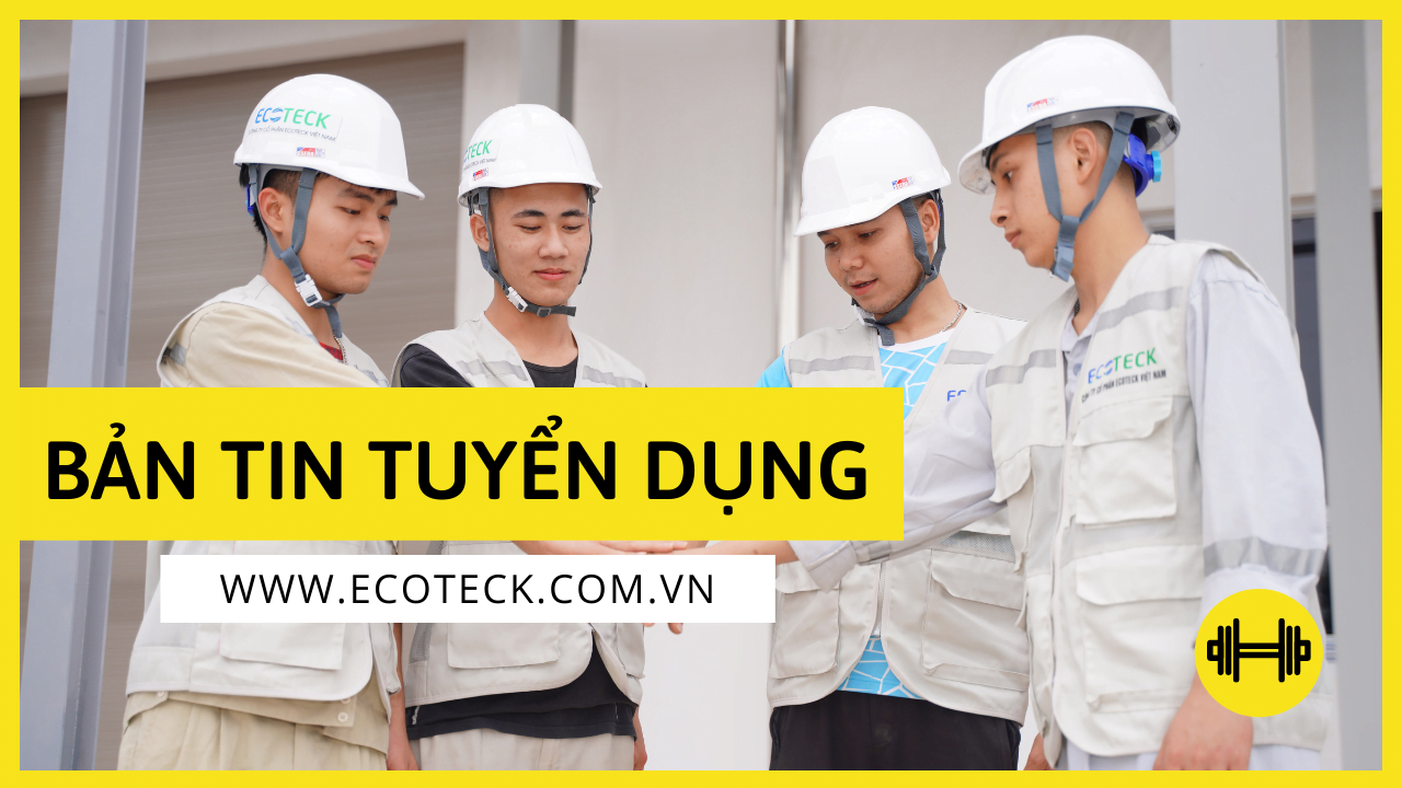 Ecoteck Việt Nam cần tuyển dụng bổ sung nhân sự ở các vị trí: